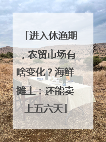 进入休渔期，农贸市场有啥变化？海鲜摊主：还能卖上五六天