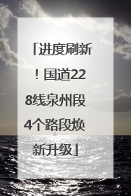 进度刷新！国道228线泉州段4个路段焕新升级