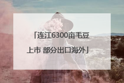 连江6300亩毛豆上市 部分出口海外