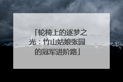 轮椅上的逐梦之光：竹山姑娘张园的冠军进阶路