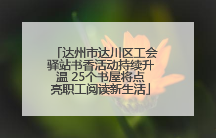 达州市达川区工会驿站书香活动持续升温 25个书屋将点亮职工阅读新生活