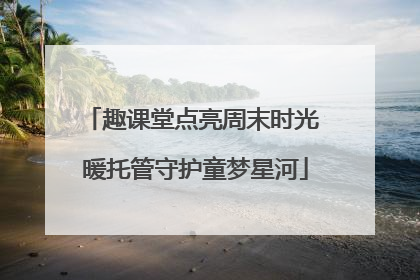 趣课堂点亮周末时光 暖托管守护童梦星河