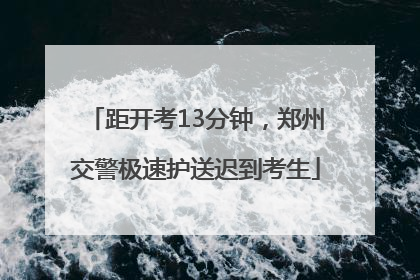 距开考13分钟，郑州交警极速护送迟到考生