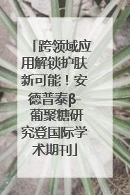 跨领域应用解锁护肤新可能！安德普泰β- 葡聚糖研究登国际学术期刊