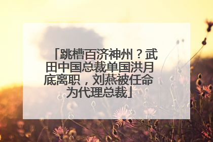 跳槽百济神州？武田中国总裁单国洪月底离职，刘燕被任命为代理总裁