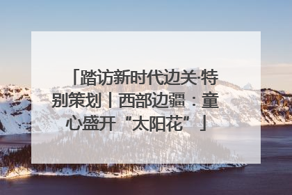 踏访新时代边关·特别策划丨西部边疆：童心盛开“太阳花”