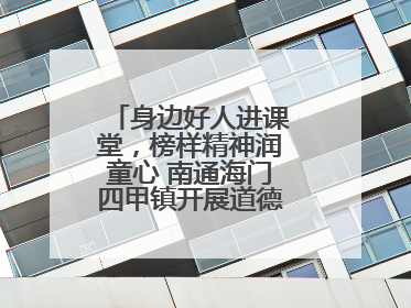身边好人进课堂，榜样精神润童心 南通海门四甲镇开展道德模范事迹宣讲