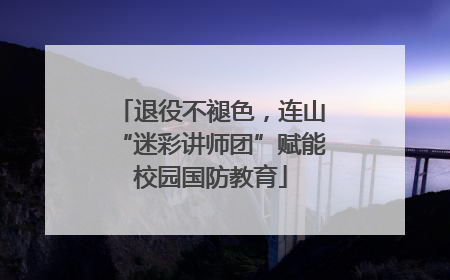 退役不褪色，连山“迷彩讲师团”赋能校园国防教育