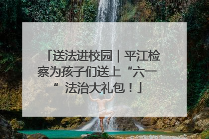 送法进校园｜平江检察为孩子们送上“六一”法治大礼包！