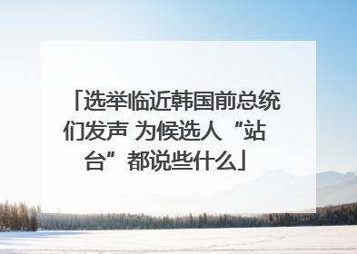 选举临近韩国前总统们发声 为候选人“站台”都说些什么