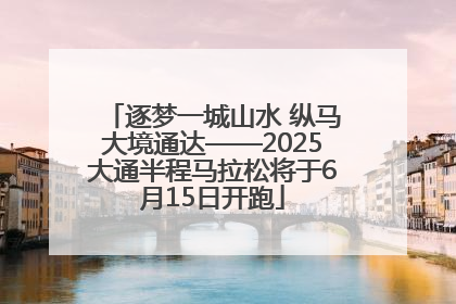 逐梦一城山水 纵马大境通达——2025大通半程马拉松将于6月15日开跑