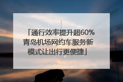 通行效率提升超60% 青岛机场网约车服务新模式让出行更便捷