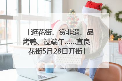 逛花街、赏非遗、品烤鸭、过端午……宜良花街5月28日开街