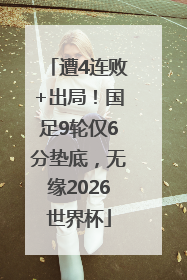 遭4连败+出局！国足9轮仅6分垫底，无缘2026世界杯
