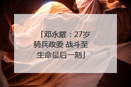 邓永耀：27岁骑兵政委 战斗至生命最后一刻