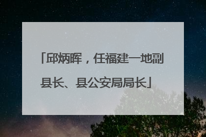邱炳晖，任福建一地副县长、县公安局局长