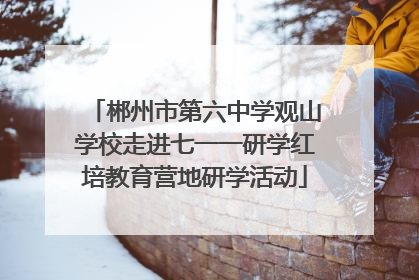 郴州市第六中学观山学校走进七一一研学红培教育营地研学活动