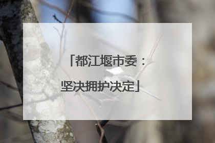 都江堰市委：坚决拥护决定