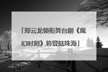 郑云龙领衔舞台剧《魔幻时刻》将登陆珠海