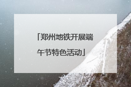 郑州地铁开展端午节特色活动