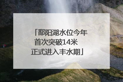 鄱阳湖水位今年首次突破14米 正式进入丰水期