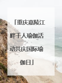 重庆嘉陵江畔千人瑜伽活动共庆国际瑜伽日