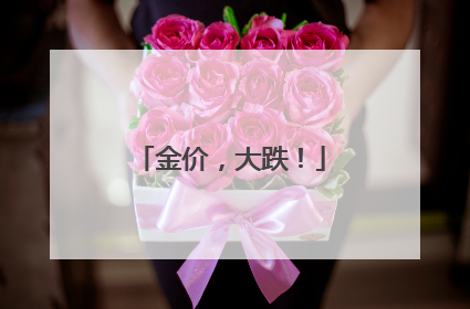 金价，大跌！