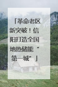 革命老区新突破！信阳打造全国地热储能“第一城”
