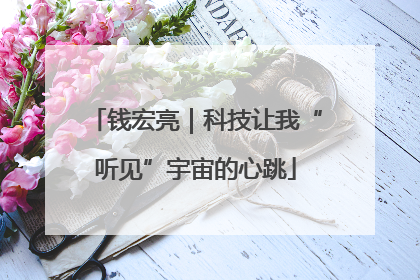 钱宏亮｜科技让我“听见”宇宙的心跳