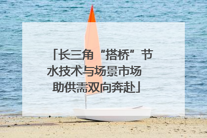 长三角“搭桥”节水技术与场景市场 助供需双向奔赴