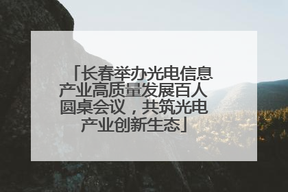 长春举办光电信息产业高质量发展百人圆桌会议，共筑光电产业创新生态