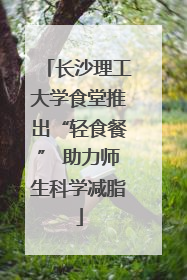 长沙理工大学食堂推出“轻食餐” 助力师生科学减脂