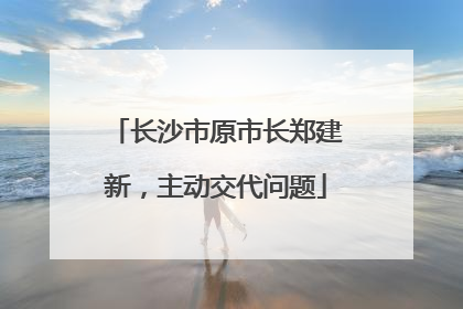 长沙市原市长郑建新，主动交代问题