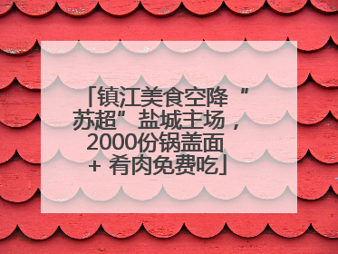 镇江美食空降“苏超”盐城主场，2000份锅盖面+ 肴肉免费吃