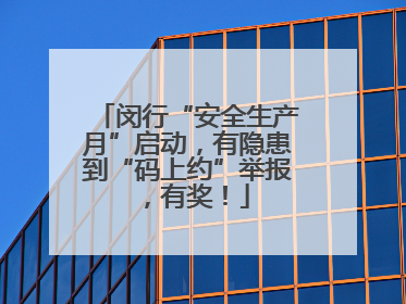 闵行“安全生产月”启动，有隐患到“码上约”举报，有奖！