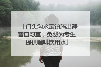 门头沟永定镇腾出静音自习室，免费为考生提供咖啡饮用水