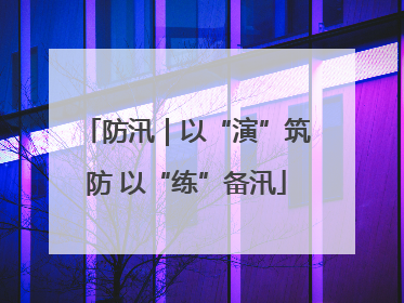 防汛｜以“演”筑防 以“练”备汛