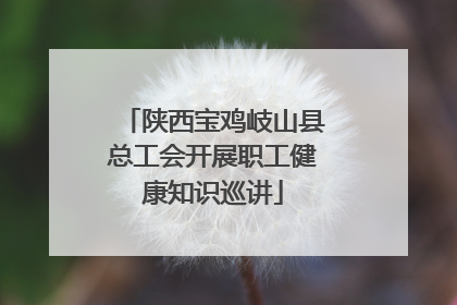 陕西宝鸡岐山县总工会开展职工健康知识巡讲