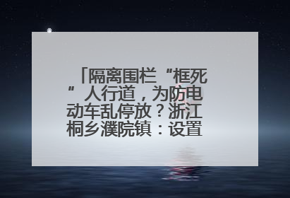 隔离围栏“框死”人行道，为防电动车乱停放？浙江桐乡濮院镇：设置有误，连夜整改