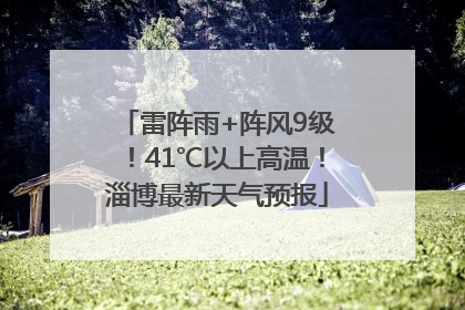 雷阵雨+阵风9级！41℃以上高温！淄博最新天气预报