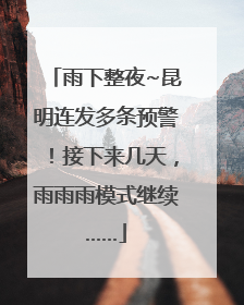 雨下整夜~昆明连发多条预警！接下来几天，雨雨雨模式继续……