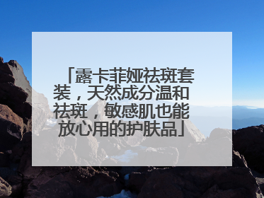 露卡菲娅祛斑套装，天然成分温和祛斑，敏感肌也能放心用的护肤品