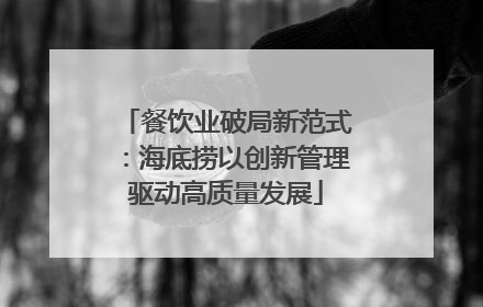 餐饮业破局新范式：海底捞以创新管理驱动高质量发展
