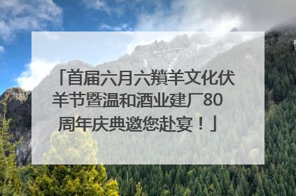 首届六月六羵羊文化伏羊节暨温和酒业建厂80周年庆典邀您赴宴！