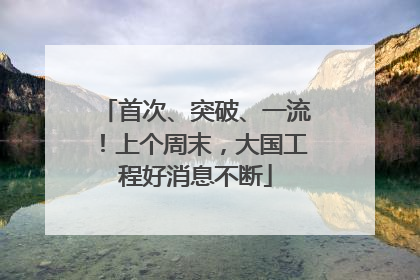 首次、突破、一流！上个周末，大国工程好消息不断