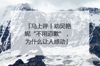 马上评丨劝吴艳妮“不用道歉”，为什么让人感动