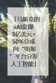 马斯克的xAI豪掷3亿美元+50%分成 向“电报”平台分发人工智能