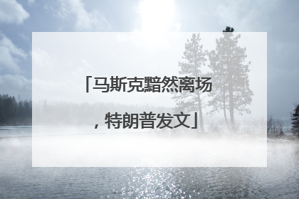 马斯克黯然离场，特朗普发文