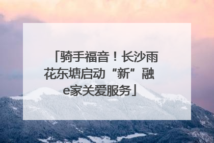 骑手福音！长沙雨花东塘启动“新”融e家关爱服务