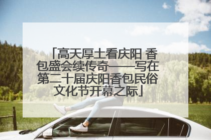 高天厚土看庆阳 香包盛会续传奇——写在第二十届庆阳香包民俗文化节开幕之际